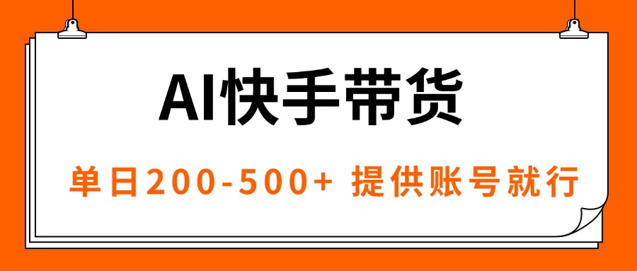 AI黑科技快手带货，提供账号就行，独家AB技术，单日200-500+-青禾学社