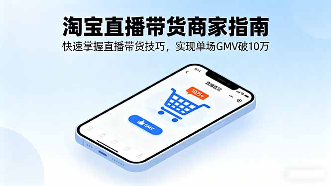 淘宝直播带货商家指南，快速掌握直播带货技巧，实现单场GMV破10万-青禾学社