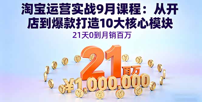 淘宝运营实战9月课程：从开店到爆款打造10大核心模块，21天0到月销百万-青禾学社