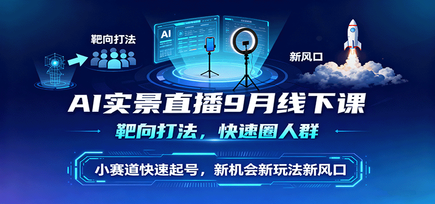 AI实景直播9月线下课,靶向打法,快速圈人群,小塞道快速起号,新机会新玩法新风口-青禾学社