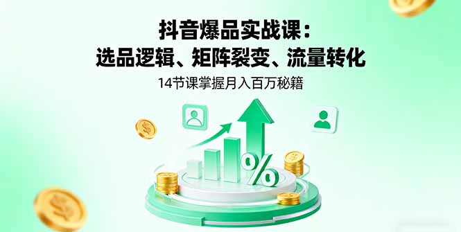 抖音爆品实战课:选品逻辑、矩阵裂变、流量转化,14节课掌握月入百万秘籍-青禾学社