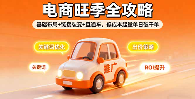 2025电商旺季全攻略,基础布局+链接裂变+直通车,低成本起量单日破千单-青禾学社