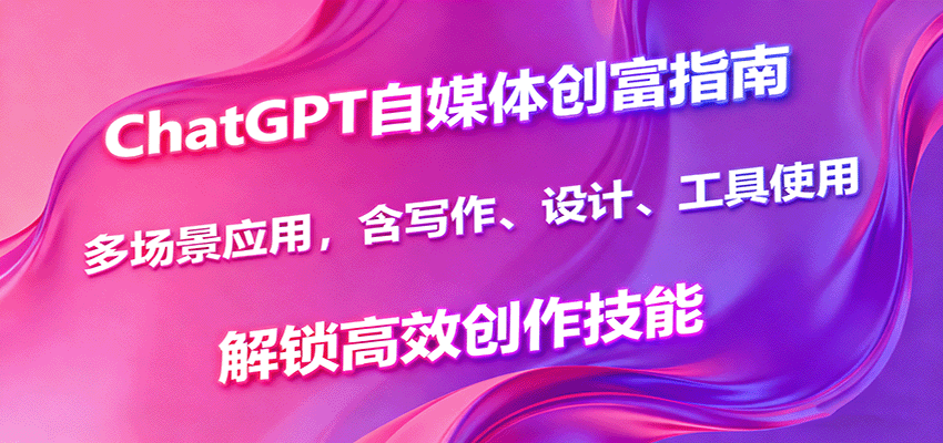 ChatGPT自媒体创富指南,多场景应用,含写作、设计、工具使用,解锁高效创作技能-青禾学社