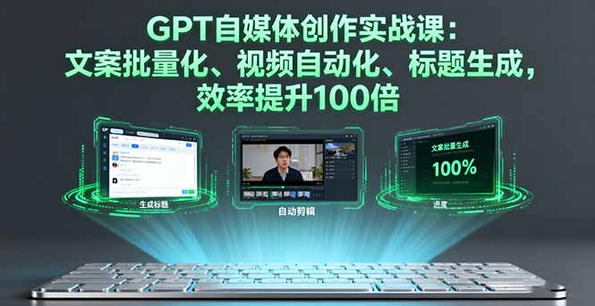 GPT自媒体创作实战课：文案批量化、视频自动化、标题生成，效率提升100倍-青禾学社