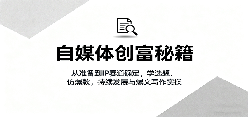 自媒体创富秘籍:从准备到IP赛道确定,学选题、仿爆款,持续发展与爆文写作实操-青禾学社