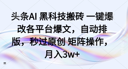 头条AI黑科技搬砖项目一键爆改各平台爆文，自动排版，秒过原创矩阵操作，月入3w+【揭秘】-青禾学社