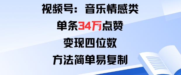 视频号分成计划新玩法:音乐情感类单条34W点赞,变现四位数,方法简单易复制-青禾学社