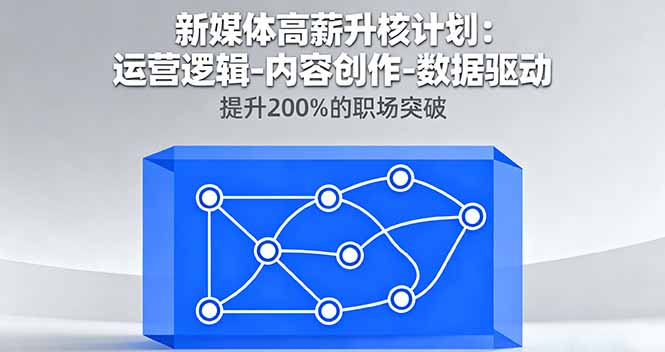 新媒体高薪升核计划：运营逻辑-内容创作-数据驱动，提升200%的职场突破-青禾学社