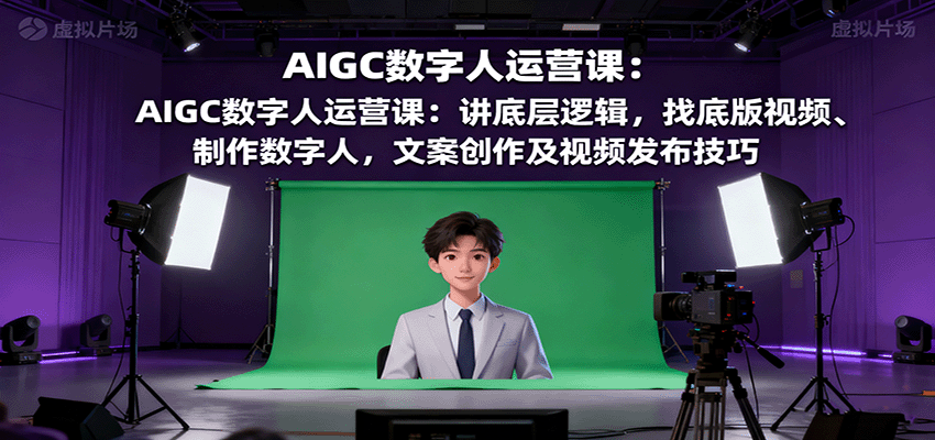 AIGC数字人运营课:讲底层逻辑,找底版视频、制作数字人,文案创作及视频发布技巧-青禾学社