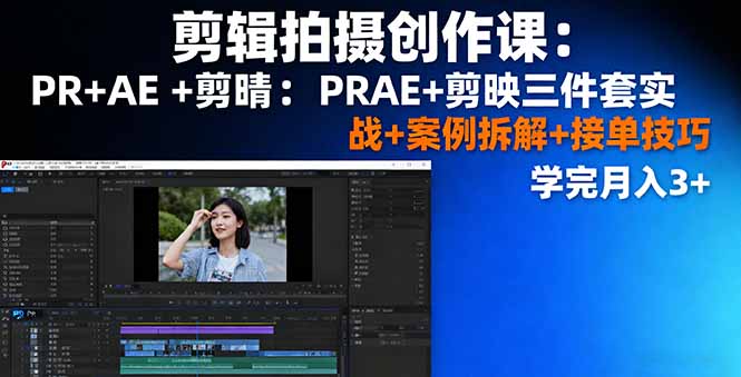 剪辑拍摄创作课：PR+AE+剪映三件套实战+案例拆解+接单技巧，学完月入3+-青禾学社