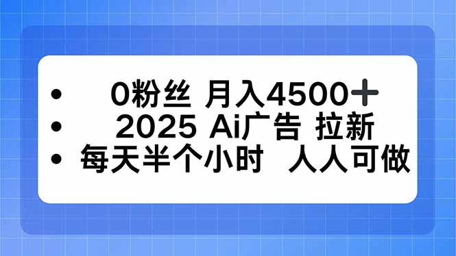0粉丝 月入4500+，2025AI广告拉新，每天半个小时 人人可做-青禾学社