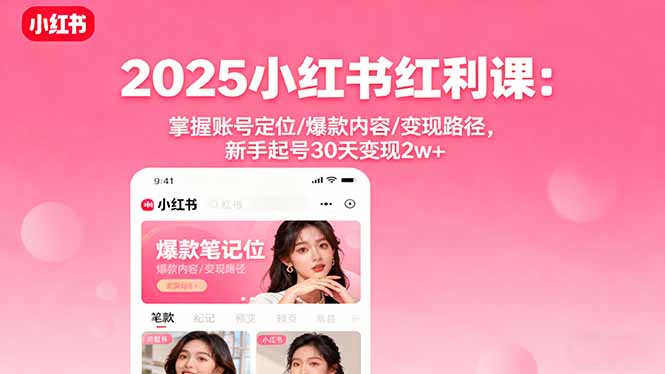 2025小红书红利课：掌握账号定位/爆款内容/变现路径，新手起号30天变现2w+-青禾学社