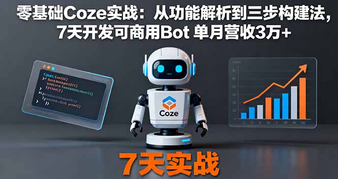 零基础Coze实战:从功能解析到三步构建法,7天开发可商用Bot 单月营收3万+-青禾学社