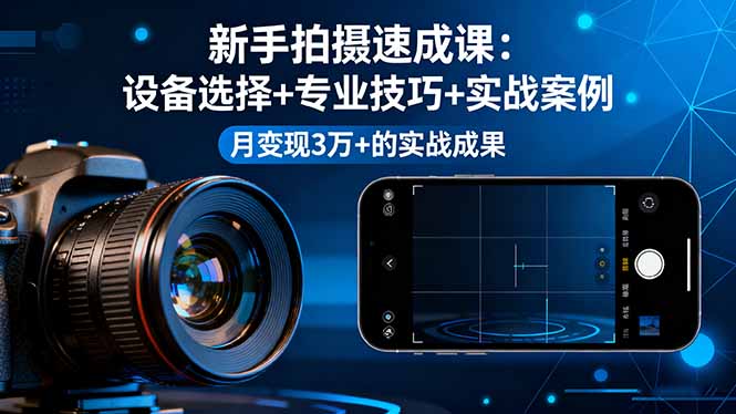 新手拍摄速成课,设备选择+专业技巧+实战案例,月变现3万+的实战成果-青禾学社
