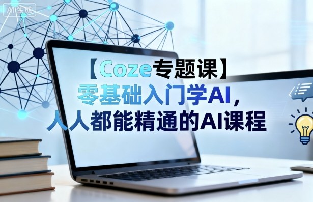 【Coze专题课】零基础入门学AI,人人都能精通的AI课程-青禾学社