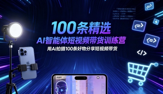 100条精选AI智能体短视频带货训练营，用AI拍摄100条好物分享短视频带货-青禾学社