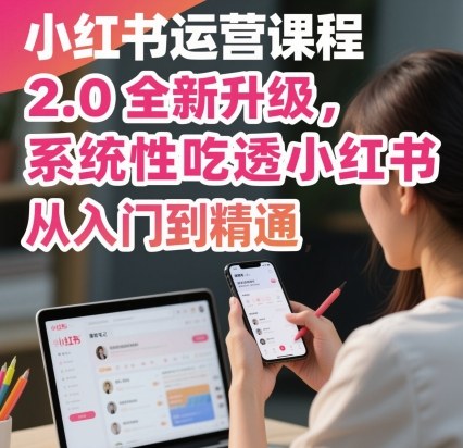 小红书运营课程2.0全新升级，从入门到精通，系统性吃透小红书-青禾学社
