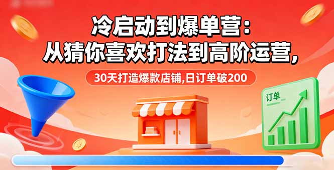 冷启动到爆单营:从猜你喜欢打法到高阶运营,30天打造爆款店铺,日订单破200-青禾学社