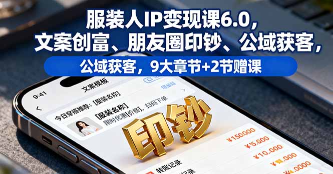 服装人IP变现课6.0,文案创富、朋友圈印钞、公域获客,9大章节+2节赠课-青禾学社