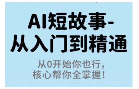 AI短故事从入门到精通，从0开始你也行，核心帮你全掌握-青禾学社