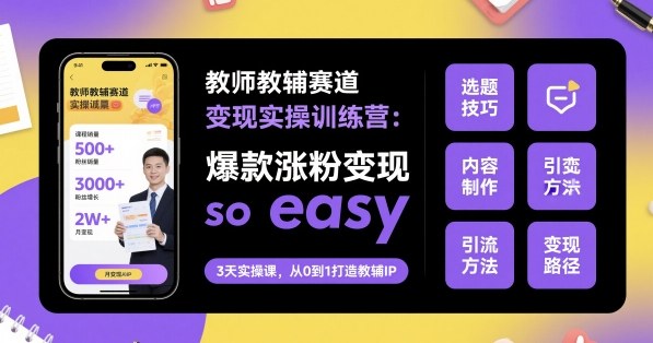 教师教辅赛道变现实操训练营,爆款涨粉变现so easy-青禾学社