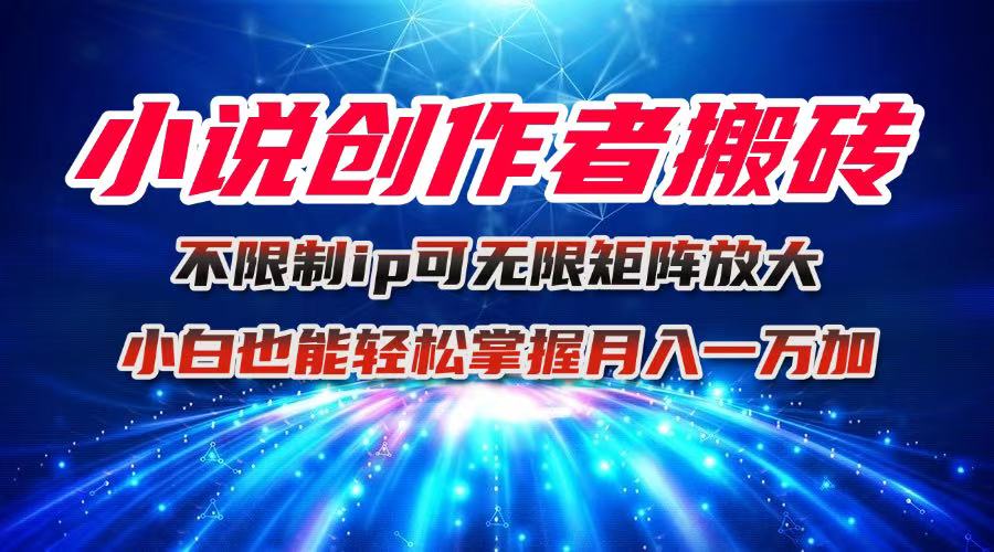 小说创作者搬砖玩法,不限制IP简单无脑 可矩阵无限放大小白也能实现轻…-青禾学社