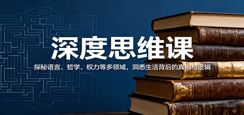 深度思维课:探秘语言、哲学、权力等多领域,洞悉生活背后的真相与逻辑-青禾学社