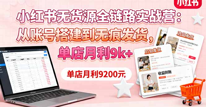 小红书无货源全链路实战营:从账号搭建到无痕发货,单店月利9k+-青禾学社