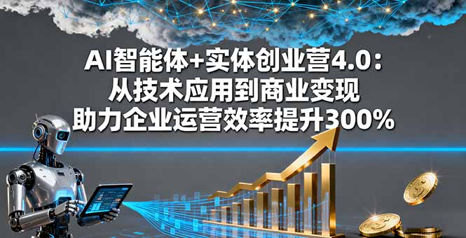 AI智能体+实体创业营4.0：从技术应用到商业变现 助力企业运营效率提升300%-青禾学社