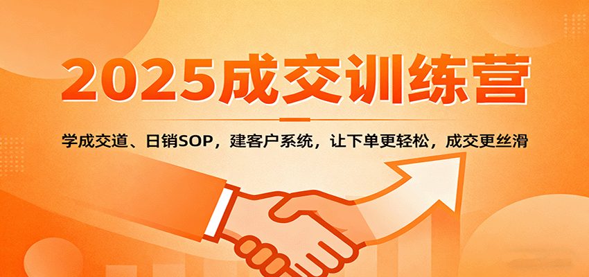 2025成交实战训练营:学成交道、日销SOP,建客户系统,让下单更轻松,成交更丝滑-青禾学社