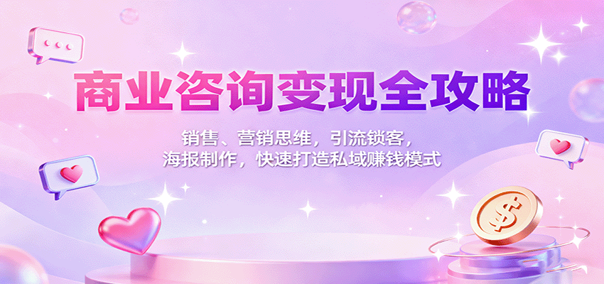 商业咨询变现全攻略：销售、营销思维，引流锁客，海报制作，快速打造私域赚钱模式-青禾学社