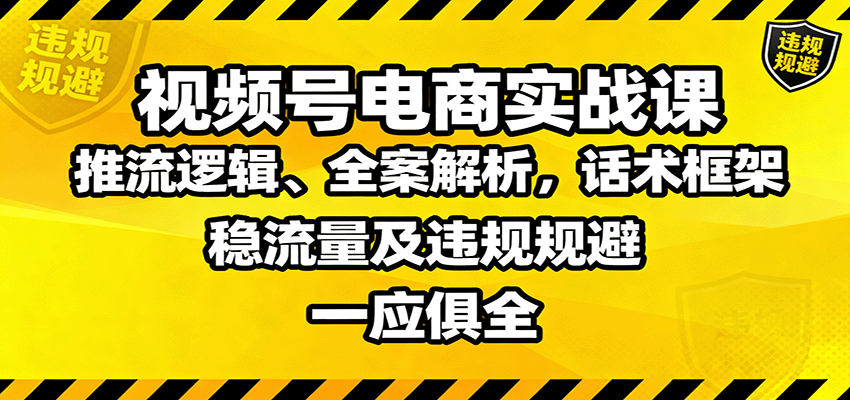 视频号电商实战课：推流逻辑、全案解析，话术框架，稳流量及违规规避等-青禾学社