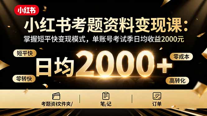 小红书考题资料变现课：掌握短平快变现模式，单账号考试季日均收益2000元-青禾学社