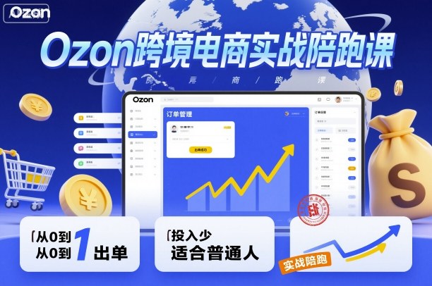 Ozon跨境电商实战陪跑课，教你从0到1出单，投入少适合普通人-青禾学社