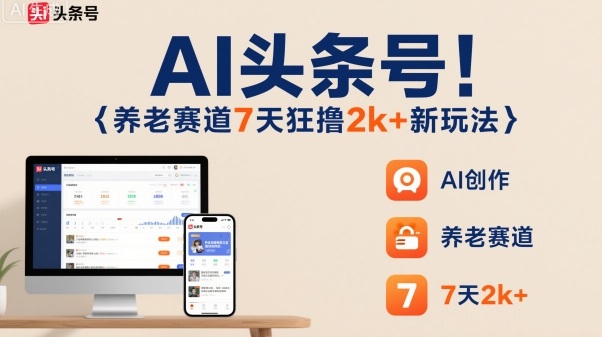 AI头条号,7天狂撸2k+,做养老赛道,新风口新玩法-青禾学社
