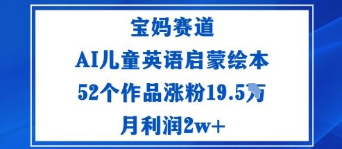 宝妈赛道：AI儿童英语启蒙绘本52个作品涨粉19.5W月利润2w+-青禾学社