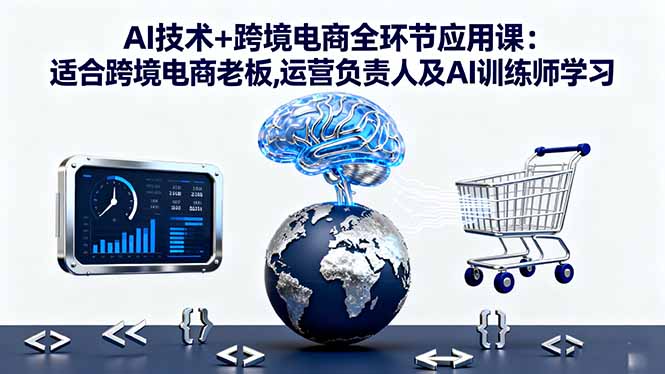 AI技术+跨境电商全环节应用课:适合跨境电商老板,运营负责人及AI训练师学习-青禾学社