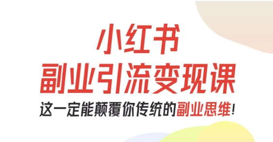 小红书副业引流变现课,从0-1跑通副业项目,这一定能颠覆你传统的副业思维-青禾学社