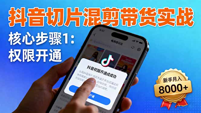 抖音切片混剪带货实战：权限开通、商品挂车、混剪手法，新手月入8000+-青禾学社