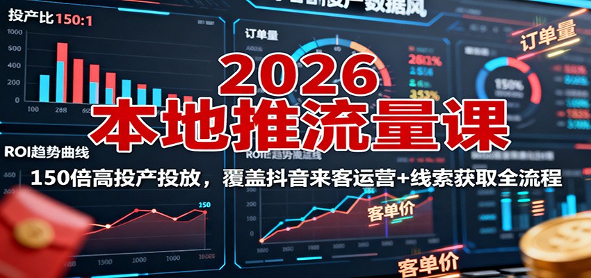 2026本地推流量课:150倍高投产投放,覆盖抖音来客运营+线索获取全流程-青禾学社