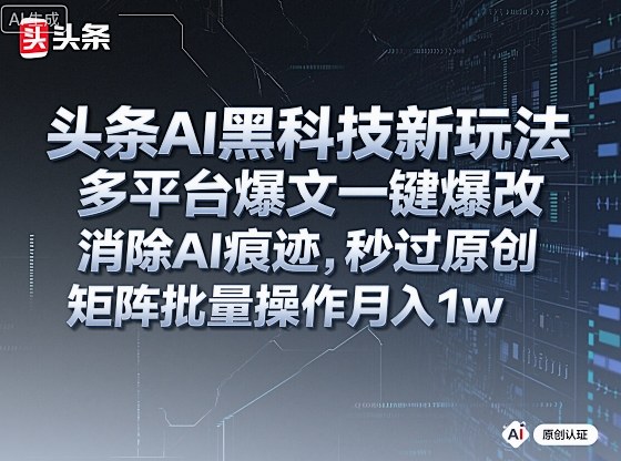 头条AI黑科技新玩法,多平台爆文一键爆改,消除AI痕迹,秒过原创,矩阵批量操作月入1w+【揭秘】-青禾学社