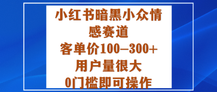 小红书暗黑小众情感赛道,客单价100-300+用户量很大,0门槛即可操作-青禾学社