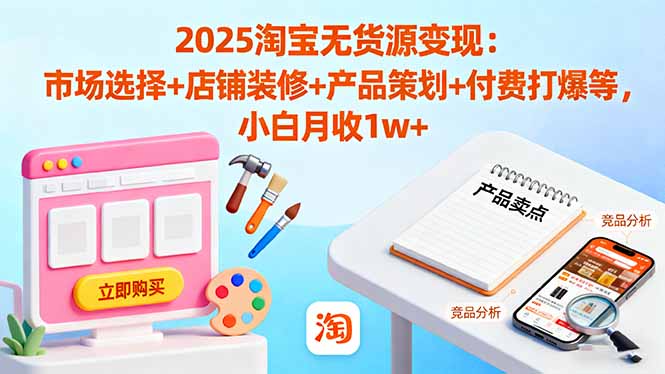 2025淘宝无货源变现:市场选择+店铺装修+产品策划+付费打爆等 小白月收1w+-青禾学社