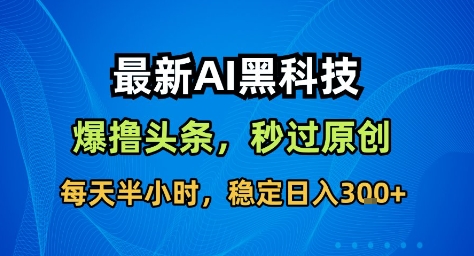 最新AI黑科技撸头条收益软件,无需指令,原创度直接拉满,每日稳定收益3张【揭秘】-青禾学社