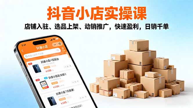 2025抖音小店实操课,店铺入驻、选品上架、动销推广,快速盈利,日销千单-青禾学社
