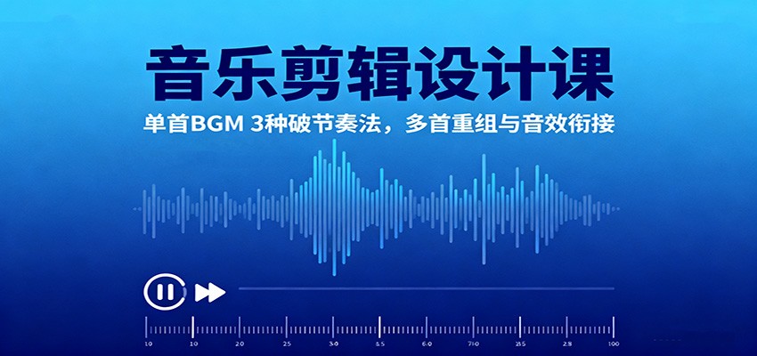 音乐剪辑设计课：单首BGM 3种破节奏法，多首重组与音效衔接-青禾学社