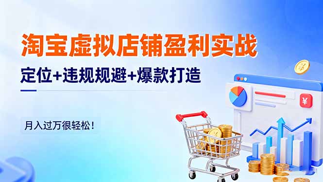 淘宝虚拟店铺盈利实战：定位+违规规避+爆款打造，月入过万很轻松！-青禾学社