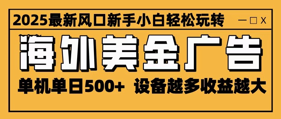 2025最新风口 海外美金广告 单机单日500+ 可无限放大 设备越多收益越大 轻松上手-青禾学社