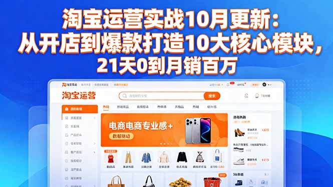 淘宝运营实战10月更新:从开店到爆款打造10大核心模块,21天0到月销百万-青禾学社