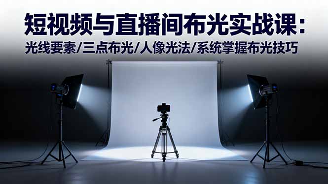 短视频与直播间布光实战课:光线要素/三点布光/人像光法/系统掌握布光技巧-青禾学社